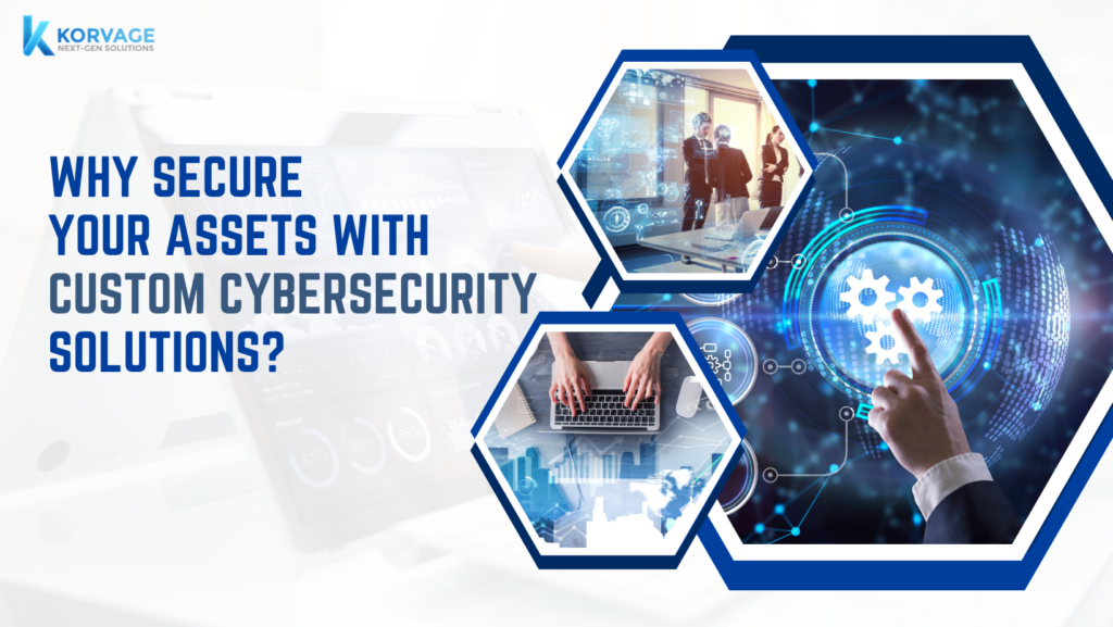 Why Secure Your Assets with Custom Cybersecurity Solutions?